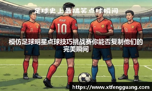 模仿足球明星点球技巧挑战赛你能否复制他们的完美瞬间