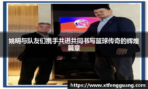 姚明与队友们携手共进共同书写篮球传奇的辉煌篇章
