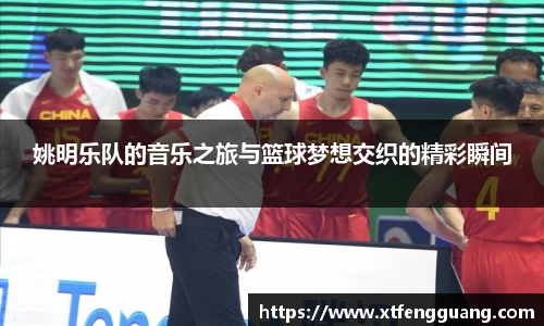 姚明乐队的音乐之旅与篮球梦想交织的精彩瞬间
